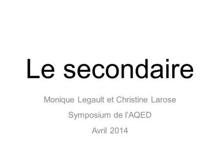 Le secondaire Monique Legault et Christine Larose Symposium de lAQED Avril 2014.