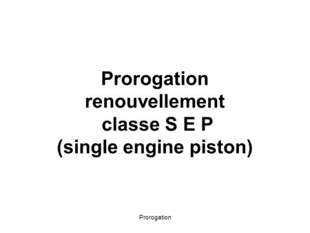 Prorogation renouvellement classe S E P (single engine piston)