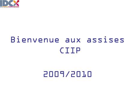 Bienvenue aux assises CIIP 2009/2010. I. Les chiffres 2009 & 2010 II. Les perspectives damélioration.