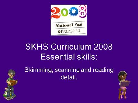 SKHS Curriculum 2008 Essential skills: Skimming, scanning and reading detail.