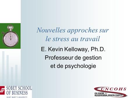 Nouvelles approches sur le stress au travail E. Kevin Kelloway, Ph.D. Professeur de gestion et de psychologie.