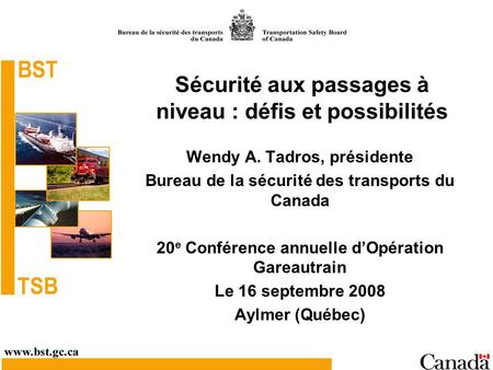 Sécurité aux passages à niveau : défis et possibilités Wendy A. Tadros, présidente Bureau de la sécurité des transports du Canada 20 e Conférence annuelle.