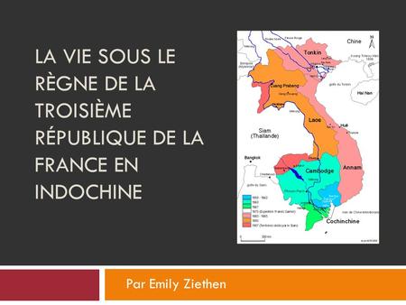 La vie sous le règne de la troisième république de la France en Indochine Par Emily Ziethen.