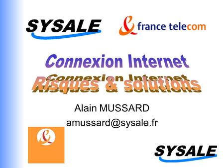 Alain MUSSARD amussard@sysale.fr Connexion Internet Risques & solutions Alain MUSSARD amussard@sysale.fr.