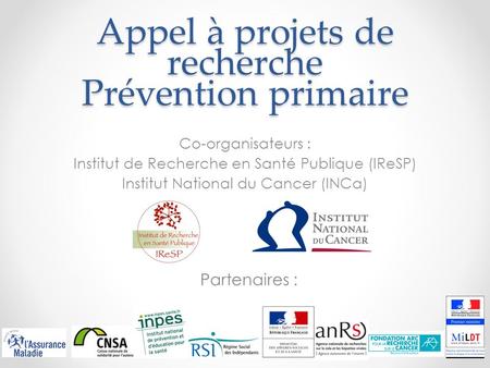 Appel à projets de recherche Prévention primaire Co-organisateurs : Institut de Recherche en Santé Publique (IReSP) Institut National du Cancer (INCa)
