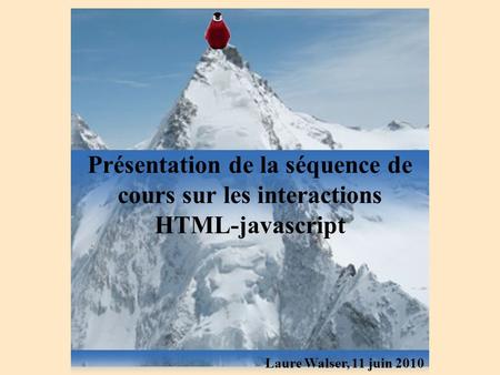 Présentation de la séquence de cours sur les interactions HTML-javascript Laure Walser, 11 juin 2010.