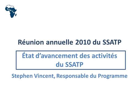 Réunion annuelle 2010 du SSATP État davancement des activités du SSATP Stephen Vincent, Responsable du Programme.