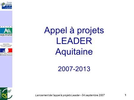 Lancement de lappel à projets Leader - 04 septembre 2007 1 Appel à projets LEADER Aquitaine 2007-2013.