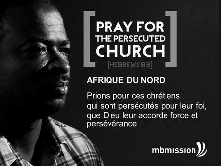 AFRIQUE DU NORD Prions pour ces chrétiens qui sont persécutés pour leur foi, que Dieu leur accorde force et persévérance.
