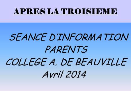 PARENTS COLLEGE A. DE BEAUVILLE Avril 2014 APRES LA TROISIEME