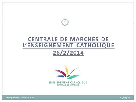CENTRALE DE MARCHES DE LENSEIGNEMENT CATHOLIQUE 26/2/2014 1 Enseignement catholique 2014 26/02/14.