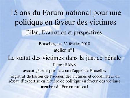 15 ans du Forum national pour une politique en faveur des victimes Bilan, Evaluation et perspectives Bruxelles, les 22 février 2010 atelier n°1 Le statut.