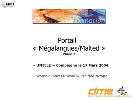 Portail « Mégalangues/Malted » Phase 1 Rédacteur : André GUYOMAR /C.I.M.E ENST Bretagne « UNTELE » Compiègne le 17 Mars 2004.