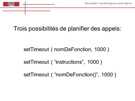 Faculté I&C, Claude Petitpierre, André Maurer setTimeout ( nomDeFonction, 1000 ) setTimeout ( instructions, 1000 ) setTimeout ( nomDeFonction(), 1000 )