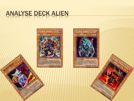 Le deck Alien est avant tout un deck Fun. Jentends par la un deck que lon ne peut pas jouer dans les events. Toutefois le panel de cartes proposées est.