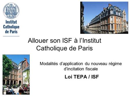 Modalités dapplication du nouveau régime dincitation fiscale Loi TEPA / ISF Allouer son ISF à lInstitut Catholique de Paris.