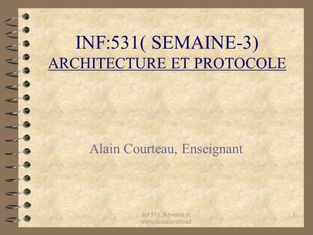 Inf 531: Réseaux et télécommunication I 1 INF:531( SEMAINE-3) ARCHITECTURE ET PROTOCOLE Alain Courteau, Enseignant.