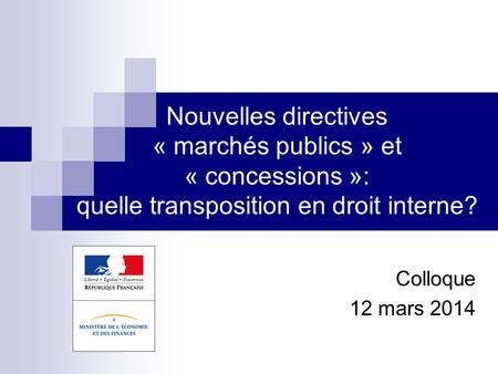 Nouvelles directives « marchés publics » et « concessions »: quelle transposition en droit interne? Colloque 12 mars 2014.