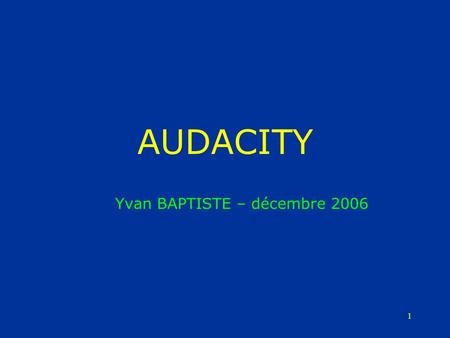1 AUDACITY Yvan BAPTISTE – décembre 2006. 2 1. Téléchargez le logiciel gratuit Audacity.