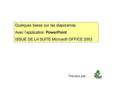 Quelques bases sur les diaporamas Avec lapplication PowerPoint ISSUE DE LA SUITE Microsoft OFFICE 2003 Premiers pas...