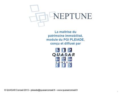 NEPTUNE La maitrise du patrimoine immobilisé, module du PGI PLEIADE, conçu et diffusé par © QUASAR Conseil 2013 – pleiade@quasarconseil.fr – www.quasarconseil.fr.
