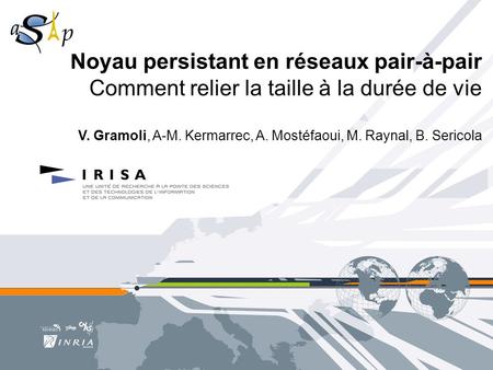 Noyau persistant en réseaux pair-à-pair Comment relier la taille à la durée de vie V. Gramoli, A-M. Kermarrec, A. Mostéfaoui, M. Raynal, B. Sericola.