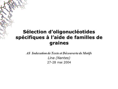 Sélection doligonucléotides spécifiques à laide de familles de graines AS Indexation de Texte et Découverte de Motifs Lina (Nantes) 27-28 mai 2004.