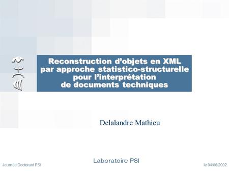 Journée Doctorant PSI le 04/06/2002 Reconstruction dobjets en XML par approche statistico-structurelle pour linterprétation de documents techniques Delalandre.