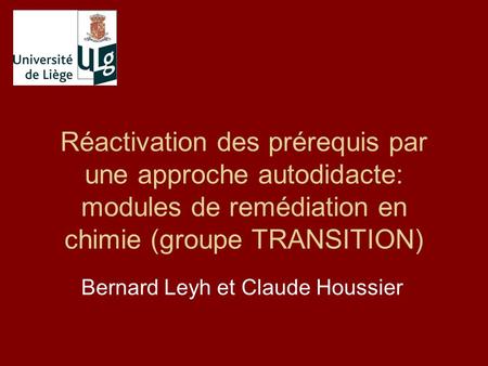 Réactivation des prérequis par une approche autodidacte: modules de remédiation en chimie (groupe TRANSITION) Bernard Leyh et Claude Houssier.