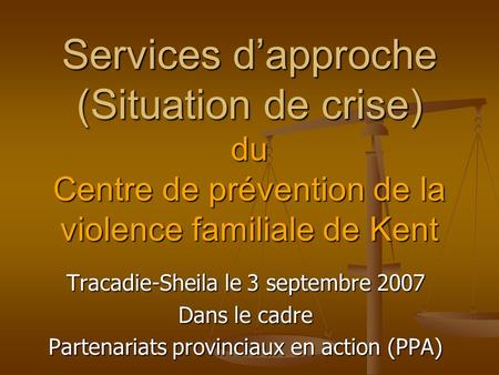 Services dapproche (Situation de crise) du Centre de prévention de la violence familiale de Kent Tracadie-Sheila le 3 septembre 2007 Dans le cadre Partenariats.