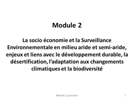 Module 2 La socio économie et la Surveillance Environnementale en milieu aride et semi-aride, enjeux et liens avec le développement durable, la désertification,