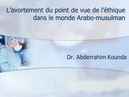Lavortement du point de vue de léthique dans le monde Arabo-musulman Dr. Abderrahim Kounda.