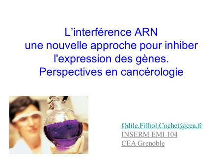 L’interférence ARN une nouvelle approche pour inhiber l'expression des gènes. Perspectives en cancérologie Odile.Filhol.Cochet@cea.fr INSERM EMI 104 CEA.