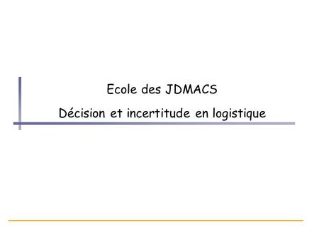 Ecole des JDMACS Décision et incertitude en logistique.