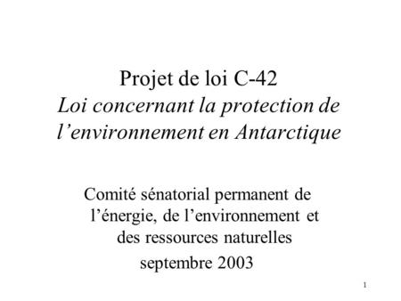 Projet de loi C-42 Loi concernant la protection de l’environnement en Antarctique Comité sénatorial permanent de l’énergie, de l’environnement et des.