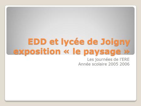 EDD et lycée de Joigny exposition « le paysage » Les journées de lERE Année scolaire 2005 2006.