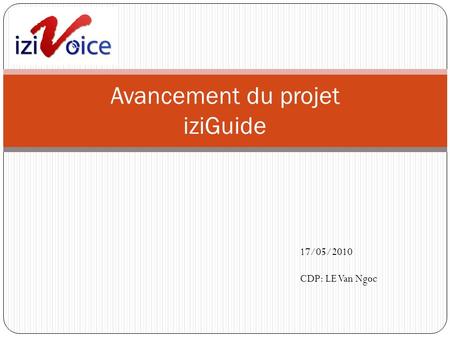 Avancement du projet iziGuide 17/05/2010 CDP: LE Van Ngoc.