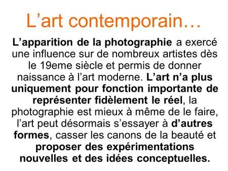 L’art contemporain… L’apparition de la photographie a exercé une influence sur de nombreux artistes dès le 19eme siècle et permis de donner naissance à.