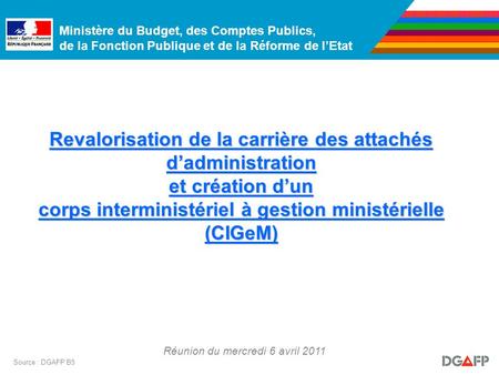 Ministère du Budget, des Comptes Publics, de la Fonction Publique et de la Réforme de lEtat Réunion du mercredi 6 avril 2011 Source : DGAFP B5 Revalorisation.