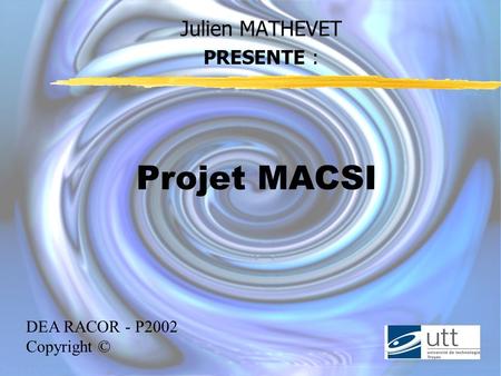 Julien MATHEVET PRESENTE : Projet MACSI DEA RACOR - P2002 Copyright ©