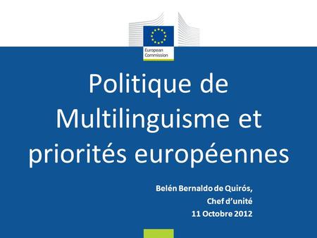 Date: in 12 pts Belén Bernaldo de Quirós, Chef dunité 11 Octobre 2012 Politique de Multilinguisme et priorités européennes.