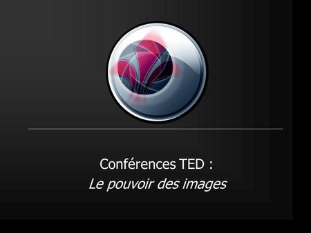 Conférences TED : Le pouvoir des images. 2/8 Conférences TED > Présentation TED (Technology Entertainment Design) des idées qui méritent d'être diffusées.