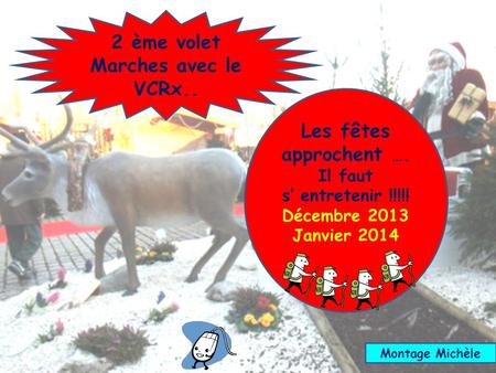 Les fêtes approchent …. Il faut s entretenir !!!!! Décembre 2013 Janvier 2014 2 ème volet Marches avec le VCRx.. Montage Michèle.