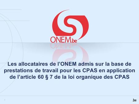 Les allocataires de l’ONEM admis sur la base de prestations de travail pour les CPAS en application de l’article 60 § 7 de la loi organique des CPAS.