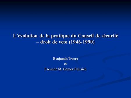 Lévolution de la pratique du Conseil de sécurité – droit de veto (1946-1990) Benjamin Traore et Facundo M. Gómez Pulisich.