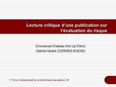 1 er Forum interassociatif sur la transmission sexuelle du VIH Lecture critique dune publication sur lévaluation du risque Emmanuel Chateau (Act Up-Paris)