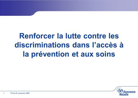 1 PS du 27 novembre 2009 Renforcer la lutte contre les discriminations dans laccès à la prévention et aux soins.