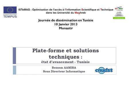 Plate-forme et solutions techniques : état davancement - Tunisie Bessem AAMIRA Sous Directeur Informatique ISTeMAG : Optimisation de l'accès à l'Information.