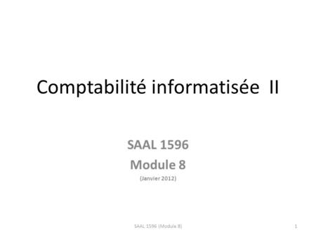 Comptabilité informatisée II SAAL 1596 Module 8 (Janvier 2012) 1SAAL 1596 (Module 8)