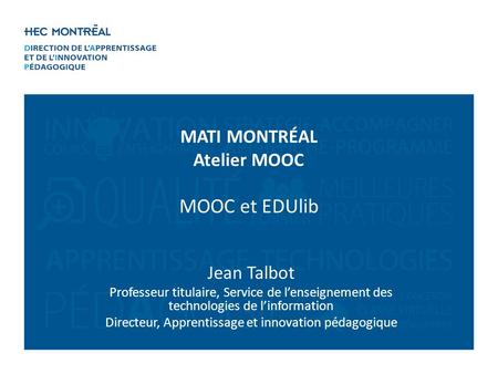 Jean Talbot Professeur titulaire, Service de lenseignement des technologies de linformation Directeur, Apprentissage et innovation pédagogique MATI MONTRÉAL.